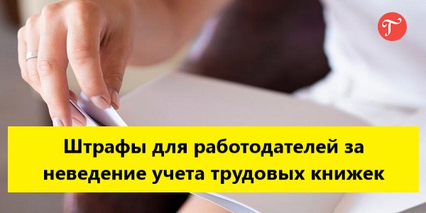 Работодателей ждет штраф до 50 000 рублей за трудовые книжки